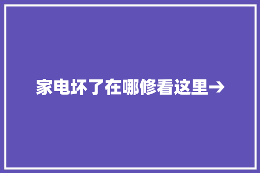 家电坏了在哪修看这里→