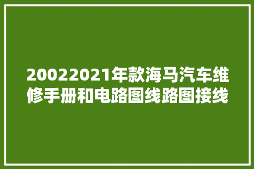 20022021年款海马汽车维修手册和电路图线路图接线图资料