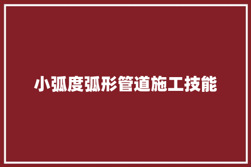 小弧度弧形管道施工技能