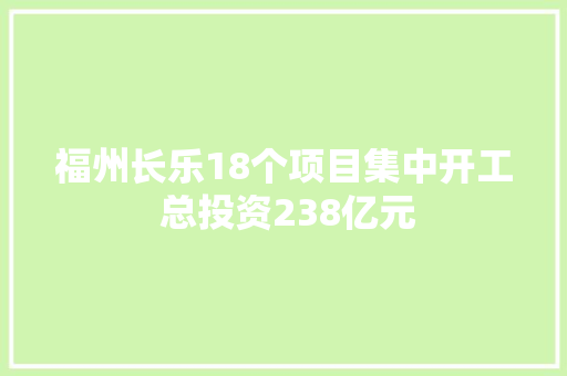 福州长乐18个项目集中开工 总投资238亿元