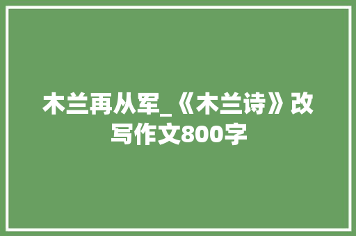 木兰再从军_《木兰诗》改写作文800字