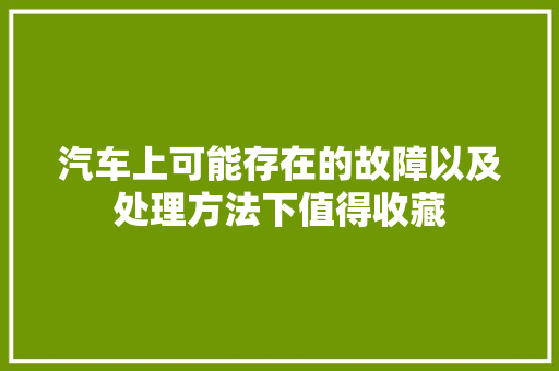 汽车上可能存在的故障以及处理方法下值得收藏