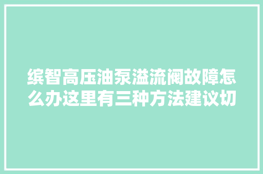缤智高压油泵溢流阀故障怎么办这里有三种方法建议切记
