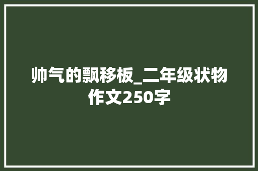 帅气的飘移板_二年级状物作文250字