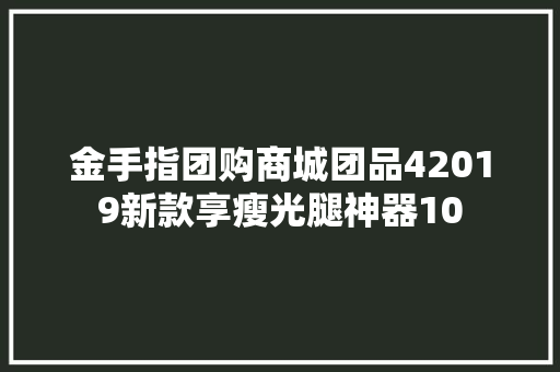 金手指团购商城团品42019新款享瘦光腿神器10