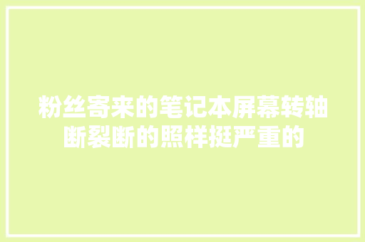 粉丝寄来的笔记本屏幕转轴断裂断的照样挺严重的