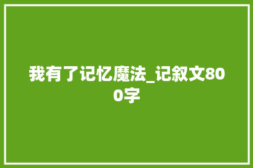 我有了记忆魔法_记叙文800字