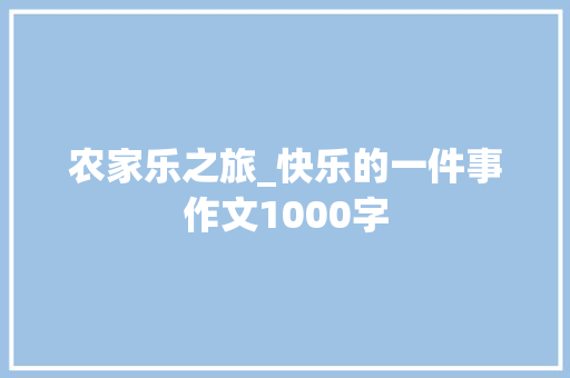 农家乐之旅_快乐的一件事作文1000字