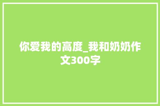 你爱我的高度_我和奶奶作文300字