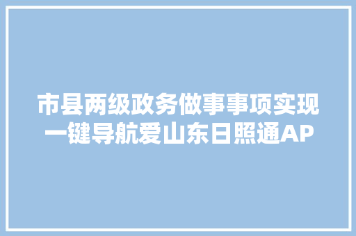 市县两级政务做事事项实现一键导航爱山东日照通APP再进级