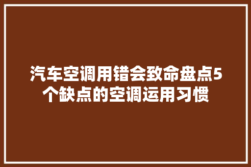 汽车空调用错会致命盘点5个缺点的空调运用习惯