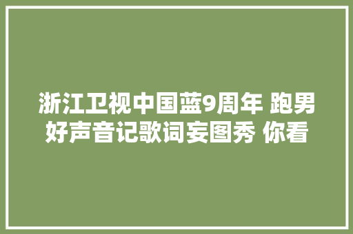 浙江卫视中国蓝9周年 跑男好声音记歌词妄图秀 你看过几个