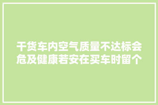 干货车内空气质量不达标会危及健康若安在买车时留个心眼