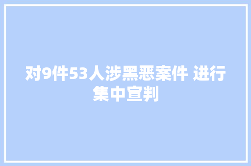 对9件53人涉黑恶案件 进行集中宣判