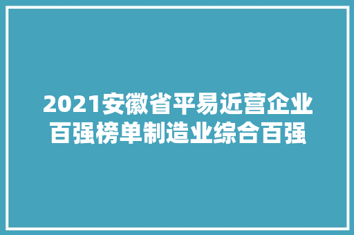 2021安徽省平易近营企业百强榜单制造业综合百强