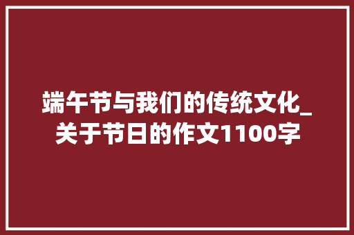 端午节与我们的传统文化_关于节日的作文1100字