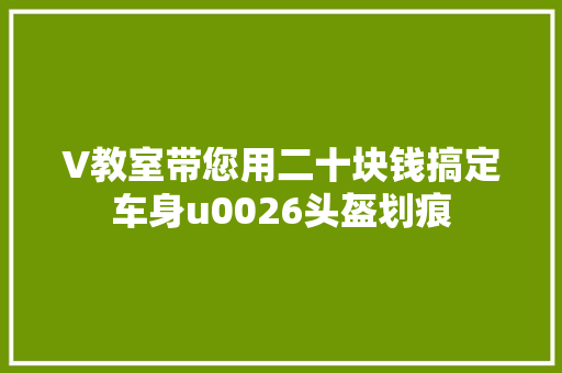V教室带您用二十块钱搞定车身u0026头盔划痕
