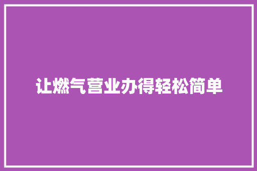 让燃气营业办得轻松简单 汽车知识