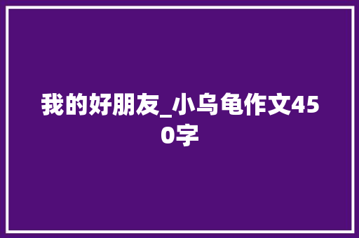 我的好朋友_小乌龟作文450字