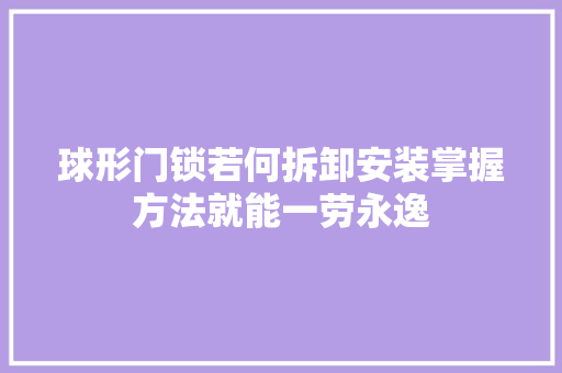 球形门锁若何拆卸安装掌握方法就能一劳永逸