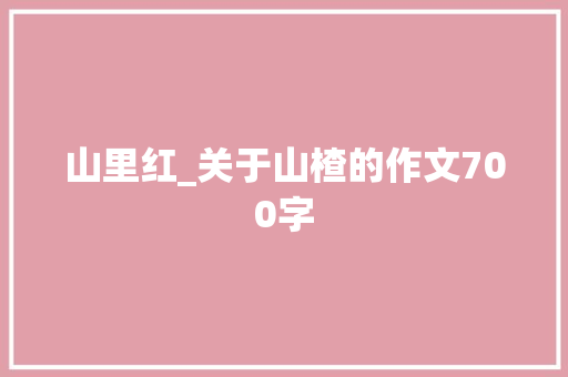 山里红_关于山楂的作文700字 知识百科