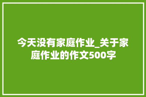 今天没有家庭作业_关于家庭作业的作文500字