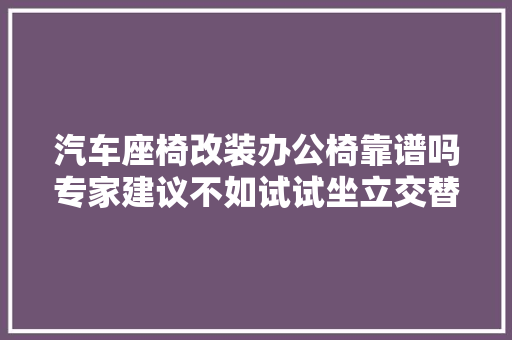 汽车座椅改装办公椅靠谱吗专家建议不如试试坐立交替式办公