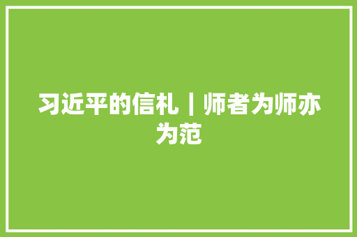 习近平的信札｜师者为师亦为范