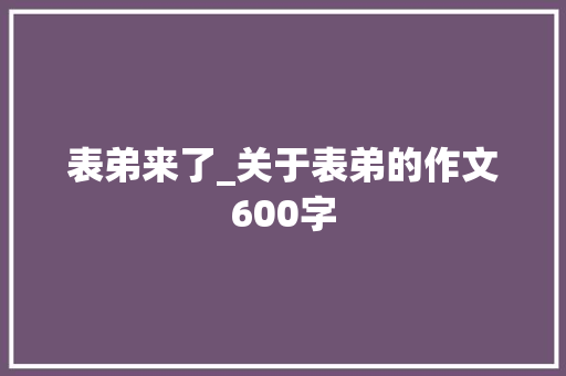 表弟来了_关于表弟的作文600字