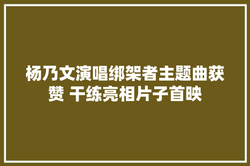 杨乃文演唱绑架者主题曲获赞 干练亮相片子首映