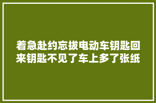 着急赴约忘拔电动车钥匙回来钥匙不见了车上多了张纸条