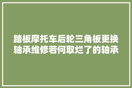 踏板摩托车后轮三角板更换轴承维修若何取烂了的轴承外环