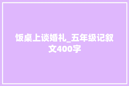 饭桌上谈婚礼_五年级记叙文400字
