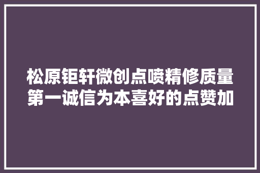 松原钜轩微创点喷精修质量第一诚信为本喜好的点赞加关