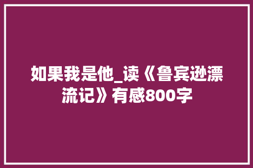 如果我是他_读《鲁宾逊漂流记》有感800字