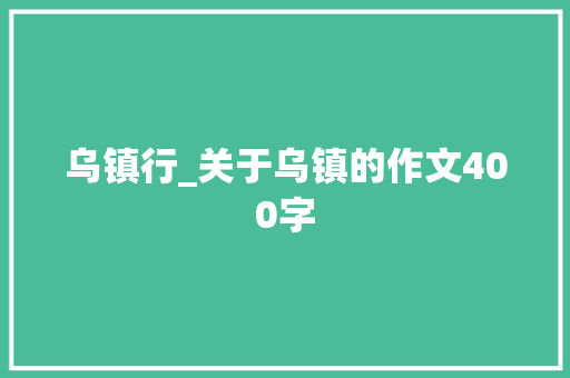 乌镇行_关于乌镇的作文400字