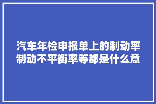 汽车年检申报单上的制动率制动不平衡率等都是什么意思