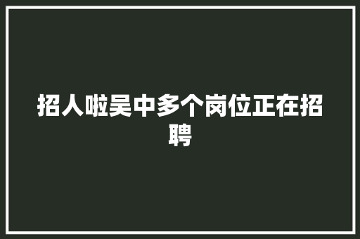 招人啦吴中多个岗位正在招聘