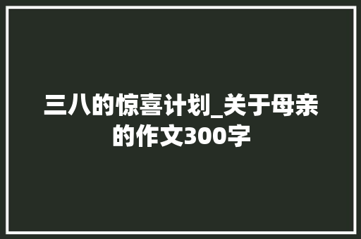 三八的惊喜计划_关于母亲的作文300字