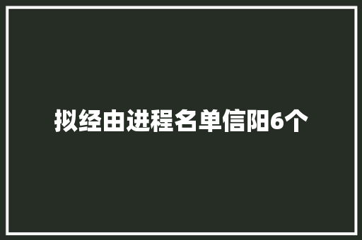 拟经由进程名单信阳6个
