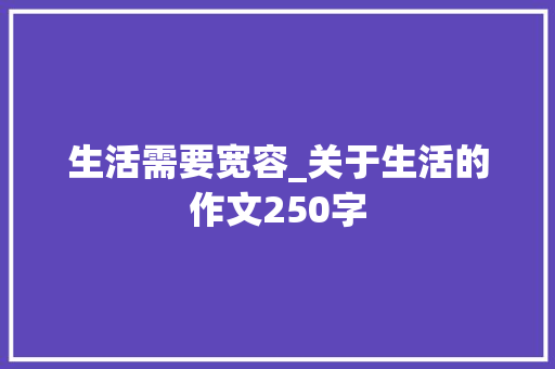 生活需要宽容_关于生活的作文250字