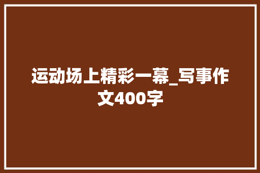 运动场上精彩一幕_写事作文400字