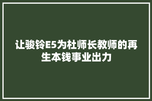 让骏铃E5为杜师长教师的再生本钱事业出力