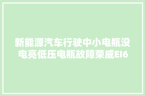 新能源汽车行驶中小电瓶没电亮低压电瓶故障荣威EI6  EI5