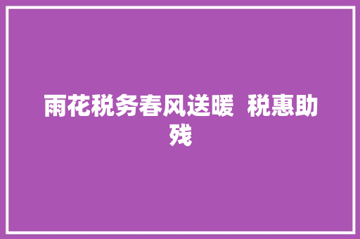 雨花税务春风送暖  税惠助残