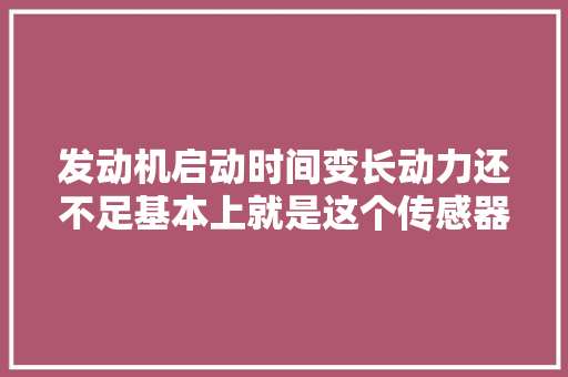 发动机启动时间变长动力还不足基本上就是这个传感器的问题了