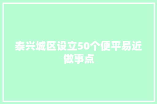 泰兴城区设立50个便平易近做事点