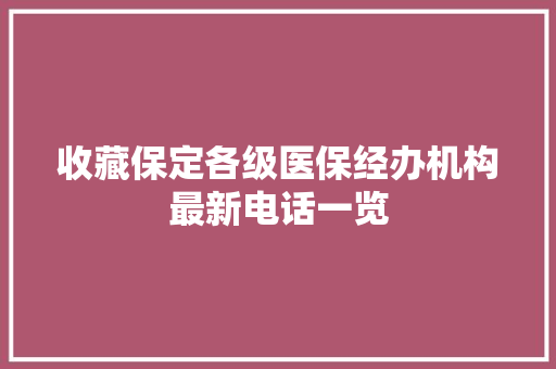 收藏保定各级医保经办机构最新电话一览