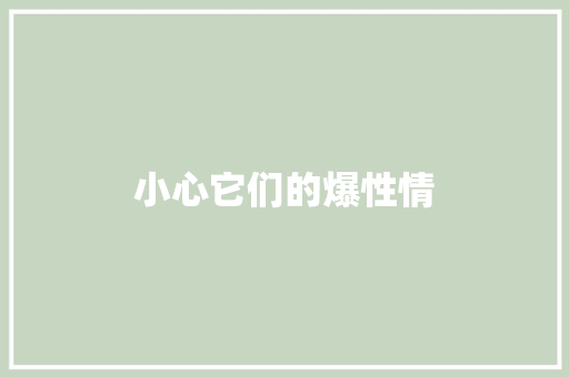 小心它们的爆性情