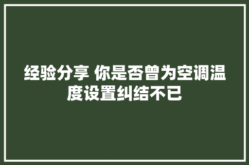 经验分享 你是否曾为空调温度设置纠结不已